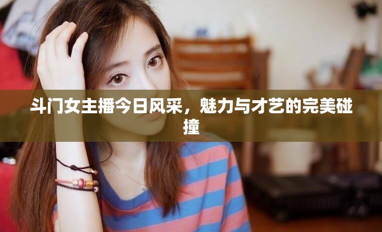 斗門女主播今日風采，魅力與才藝的完美碰撞