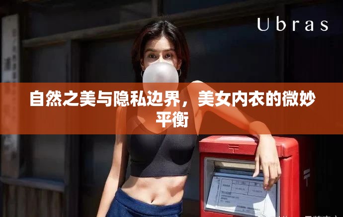 自然之美與隱私邊界，美女內(nèi)衣的微妙平衡