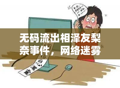無碼流出相澤友梨奈事件，網(wǎng)絡(luò)迷霧下的全解析