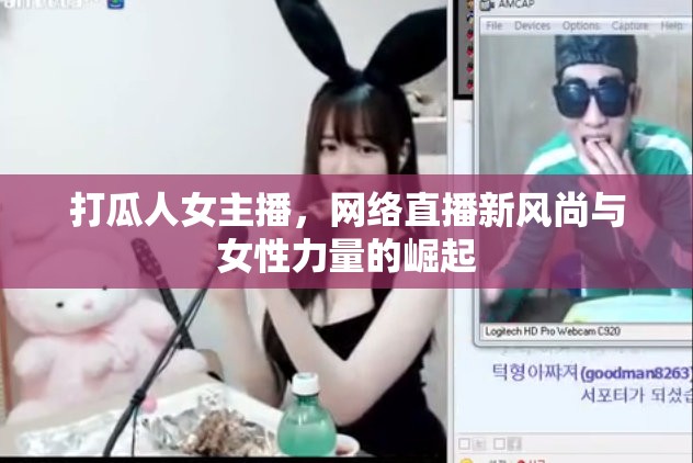 打瓜人女主播，網(wǎng)絡(luò)直播新風(fēng)尚與女性力量的崛起