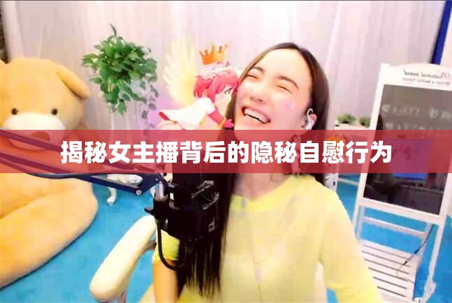 揭秘女主播背后的隱秘自慰行為