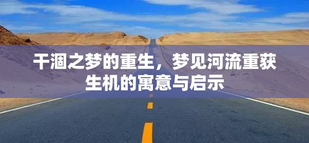 干涸之夢(mèng)的重生，夢(mèng)見(jiàn)河流重獲生機(jī)的寓意與啟示