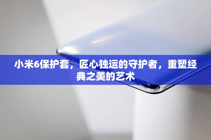 小米6保護套，匠心獨運的守護者，重塑經典之美的藝術