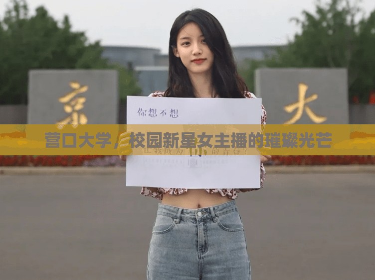 營口大學(xué)，校園新星女主播的璀璨光芒