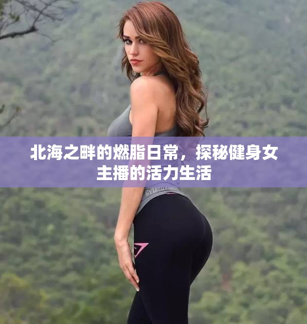 北海之畔的燃脂日常，探秘健身女主播的活力生活