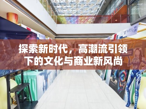 探索新時(shí)代，高潮流引領(lǐng)下的文化與商業(yè)新風(fēng)尚