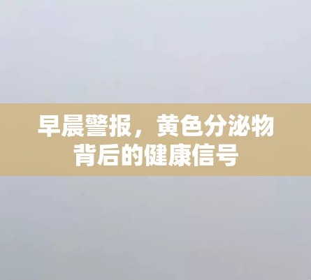早晨警報，黃色分泌物背后的健康信號