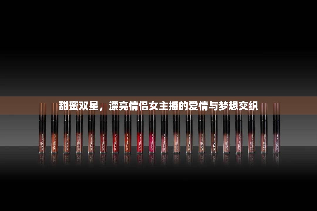 甜蜜雙星，漂亮情侶女主播的愛情與夢想交織