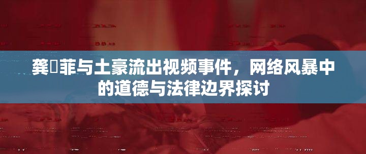 龔玥菲與土豪流出視頻事件，網(wǎng)絡(luò)風(fēng)暴中的道德與法律邊界探討