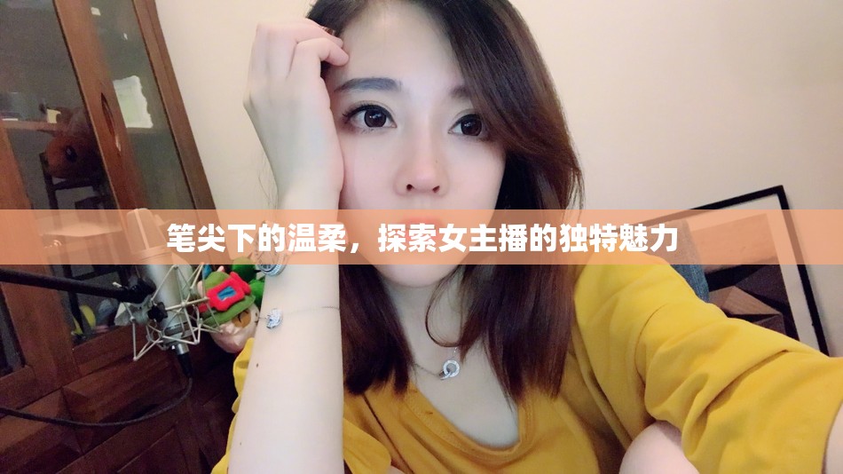 筆尖下的溫柔，探索女主播的獨(dú)特魅力
