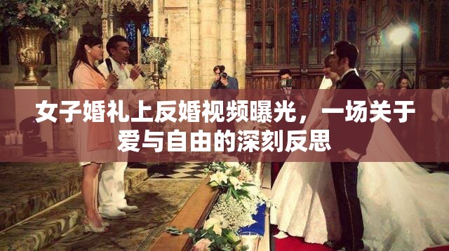 女子婚禮上反婚視頻曝光，一場(chǎng)關(guān)于愛(ài)與自由的深刻反思