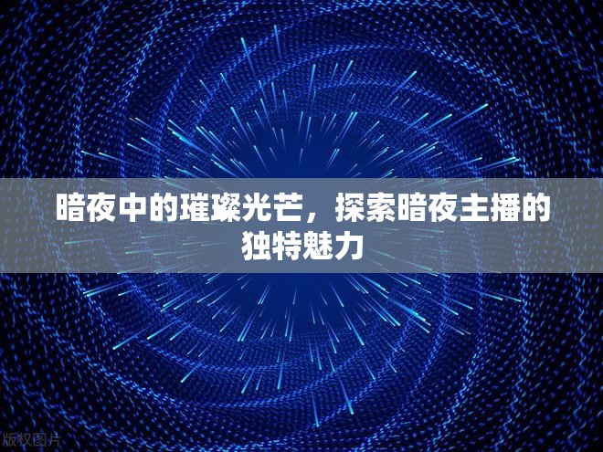 暗夜中的璀璨光芒，探索暗夜主播的獨(dú)特魅力