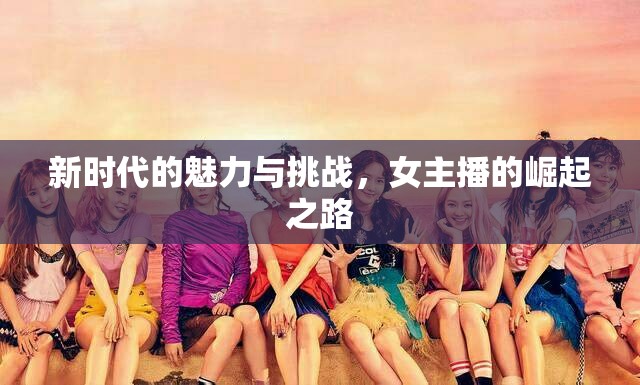 新時(shí)代的魅力與挑戰(zhàn)，女主播的崛起之路