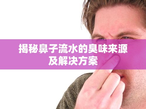 揭秘鼻子流水的臭味來(lái)源及解決方案