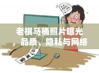 老祺馬桶照片曝光，品質(zhì)、隱私與網(wǎng)絡倫理的深刻反思