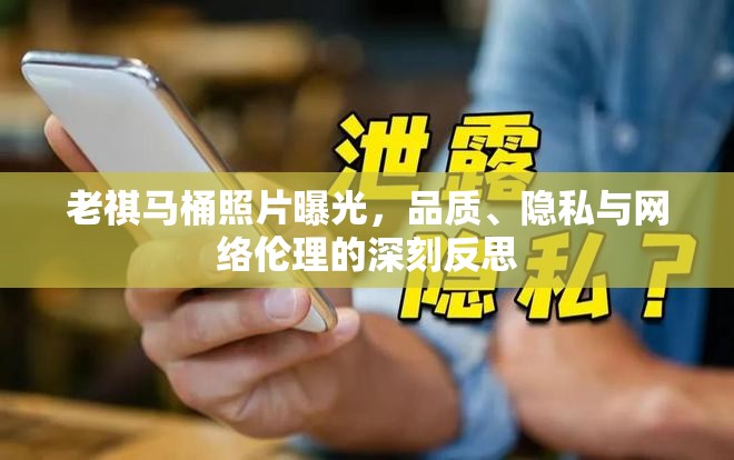 老祺馬桶照片曝光，品質(zhì)、隱私與網(wǎng)絡倫理的深刻反思