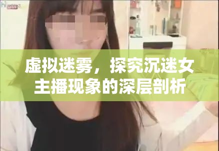 虛擬迷霧，探究沉迷女主播現象的深層剖析