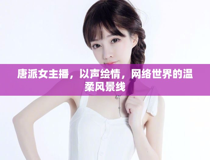 唐派女主播，以聲繪情，網(wǎng)絡(luò)世界的溫柔風(fēng)景線