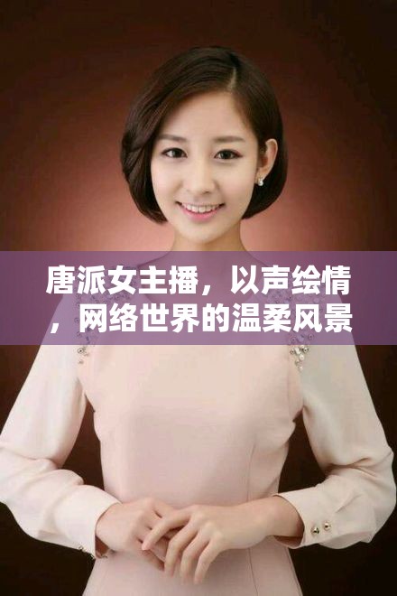 唐派女主播，以聲繪情，網(wǎng)絡(luò)世界的溫柔風(fēng)景線