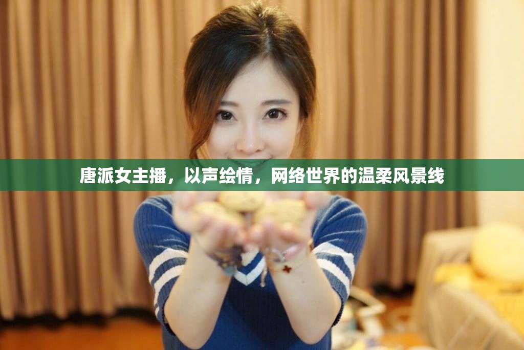 唐派女主播，以聲繪情，網(wǎng)絡(luò)世界的溫柔風(fēng)景線