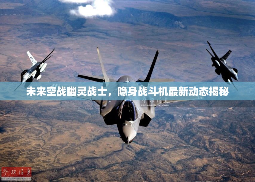 未來空戰(zhàn)幽靈戰(zhàn)士，隱身戰(zhàn)斗機(jī)最新動(dòng)態(tài)揭秘