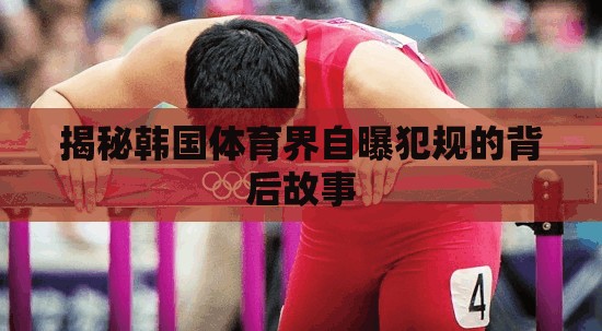 揭秘韓國(guó)體育界自曝犯規(guī)的背后故事