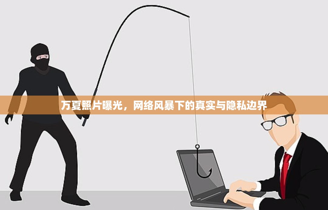 萬(wàn)夏照片曝光，網(wǎng)絡(luò)風(fēng)暴下的真實(shí)與隱私邊界