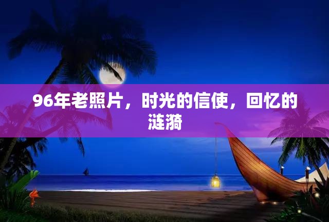96年老照片，時光的信使，回憶的漣漪