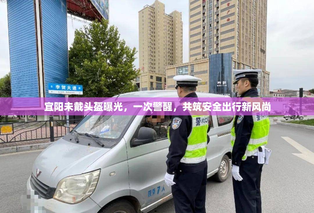 宜陽未戴頭盔曝光，一次警醒，共筑安全出行新風尚
