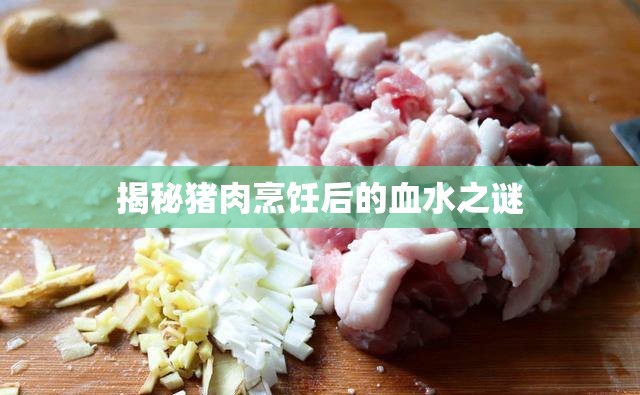 揭秘豬肉烹飪后的血水之謎
