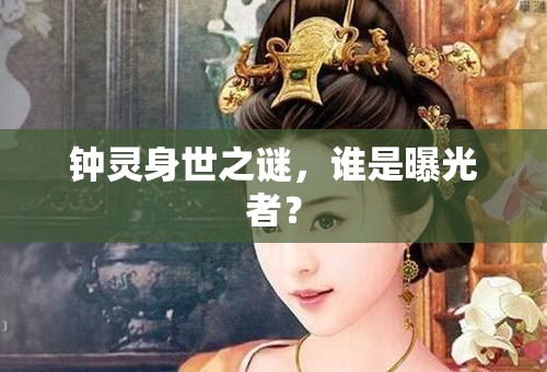 鐘靈身世之謎，誰是曝光者？