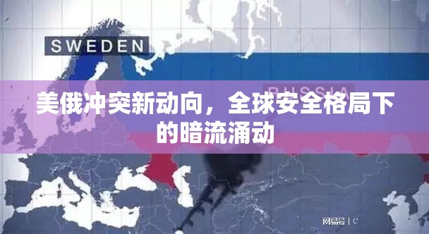 美俄沖突新動向，全球安全格局下的暗流涌動