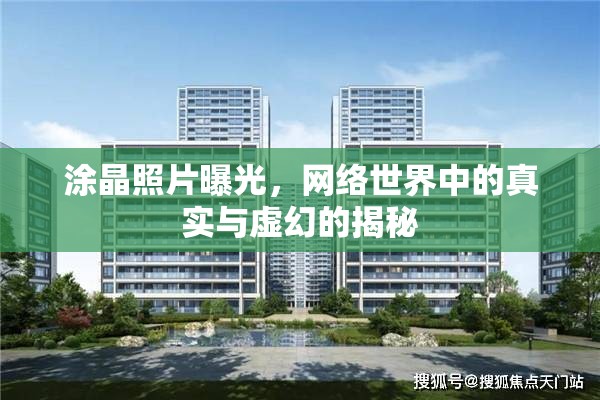 涂晶照片曝光，網(wǎng)絡(luò)世界中的真實與虛幻的揭秘