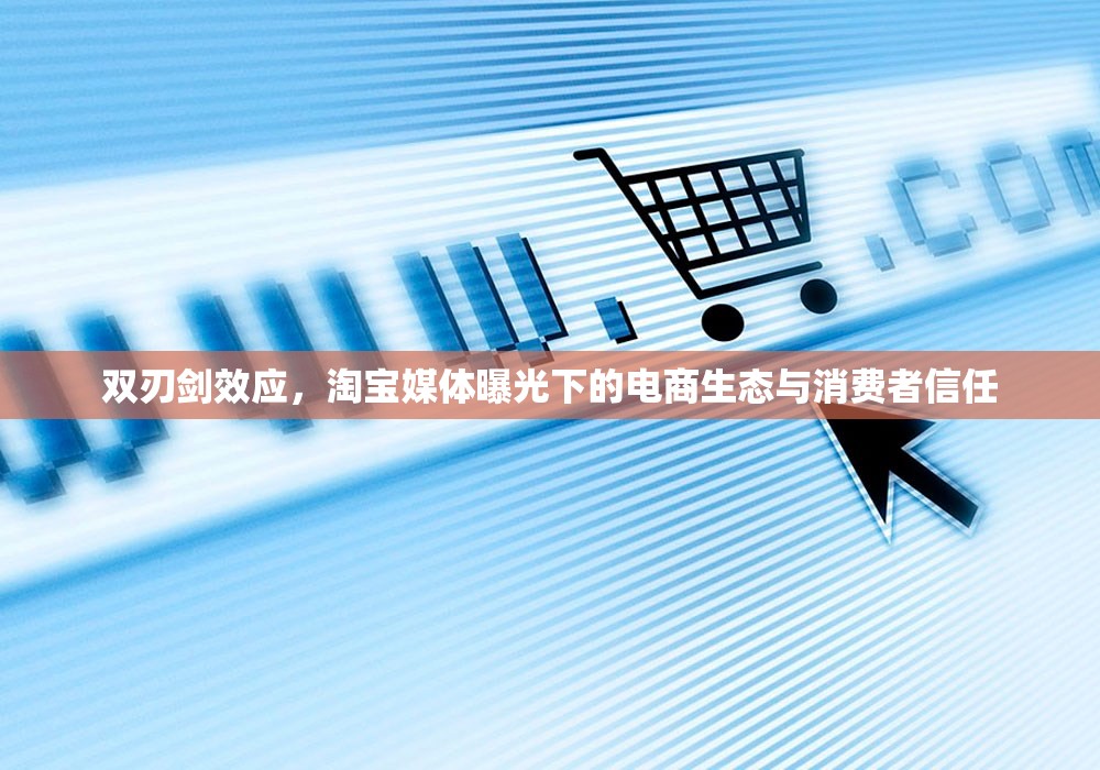 雙刃劍效應(yīng)，淘寶媒體曝光下的電商生態(tài)與消費(fèi)者信任