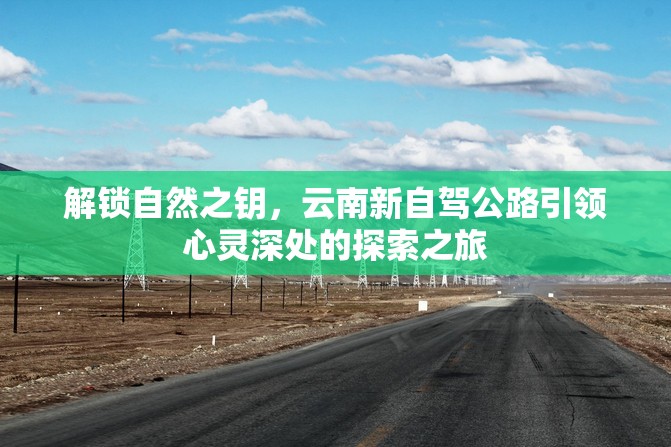 解鎖自然之鑰，云南新自駕公路引領(lǐng)心靈深處的探索之旅