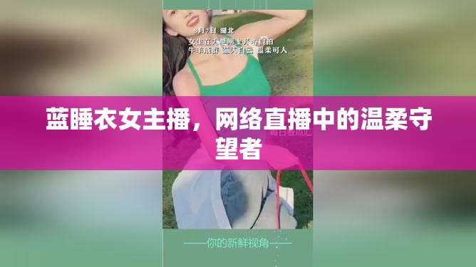 藍(lán)睡衣女主播，網(wǎng)絡(luò)直播中的溫柔守望者