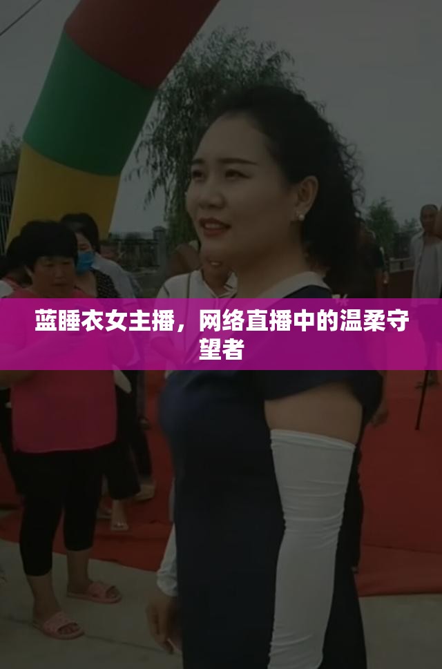 藍(lán)睡衣女主播，網(wǎng)絡(luò)直播中的溫柔守望者
