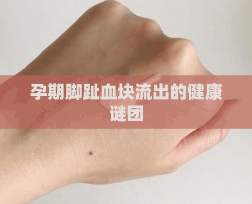 孕期腳趾血塊流出的健康謎團(tuán)