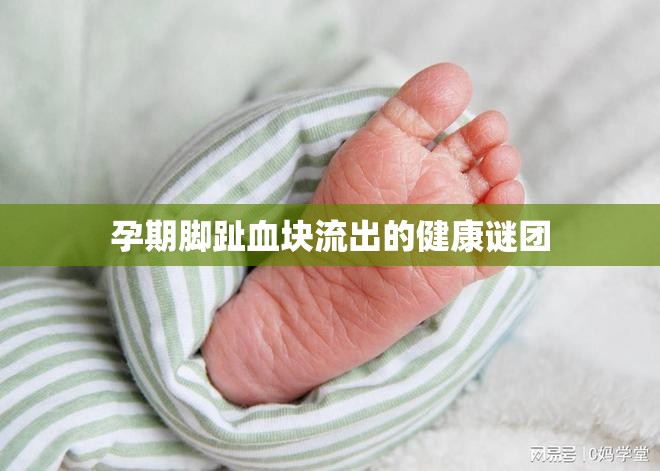 孕期腳趾血塊流出的健康謎團(tuán)
