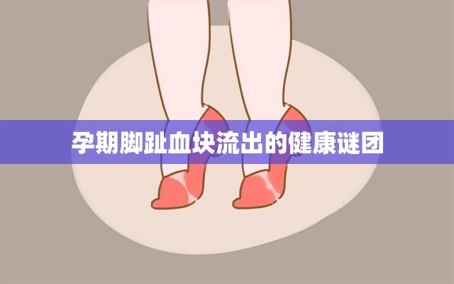 孕期腳趾血塊流出的健康謎團(tuán)