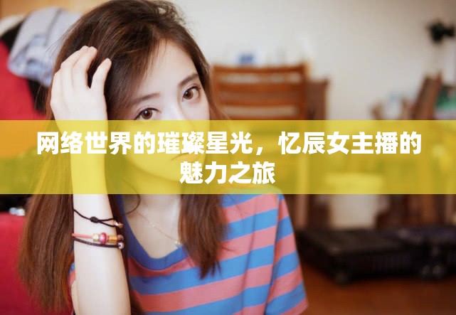 網(wǎng)絡(luò)世界的璀璨星光，憶辰女主播的魅力之旅