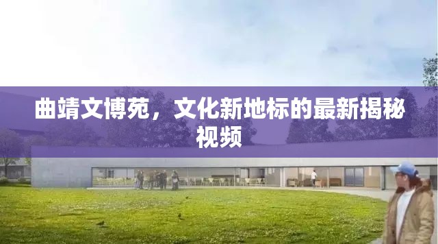 曲靖文博苑，文化新地標(biāo)的最新揭秘視頻