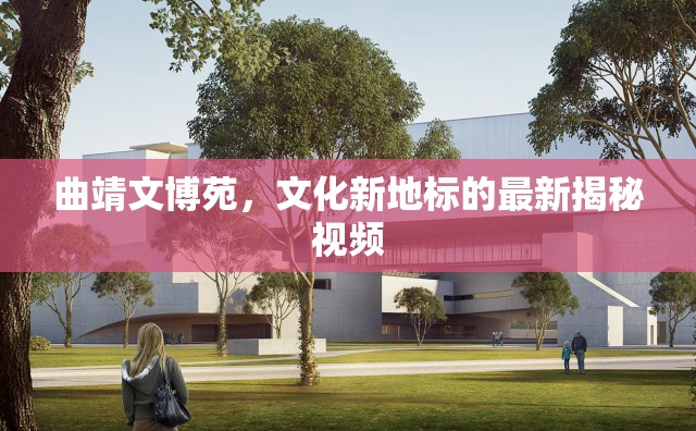 曲靖文博苑，文化新地標(biāo)的最新揭秘視頻