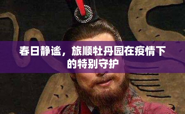春日靜謐，旅順牡丹園在疫情下的特別守護(hù)