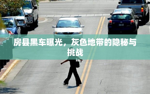 房縣黑車(chē)曝光，灰色地帶的隱秘與挑戰(zhàn)
