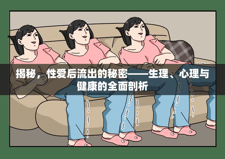 揭秘，性愛后流出的秘密——生理、心理與健康的全面剖析