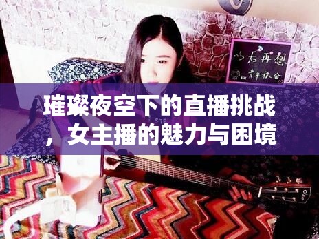 璀璨夜空下的直播挑戰(zhàn)，女主播的魅力與困境