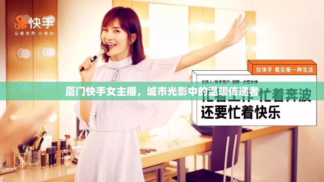 廈門快手女主播，城市光影中的溫暖傳遞者