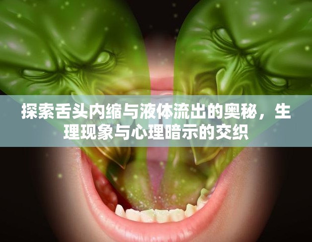 探索舌頭內(nèi)縮與液體流出的奧秘，生理現(xiàn)象與心理暗示的交織