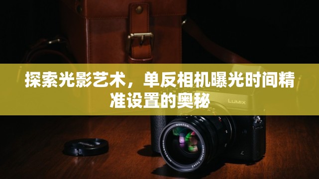 探索光影藝術(shù)，單反相機(jī)曝光時(shí)間精準(zhǔn)設(shè)置的奧秘